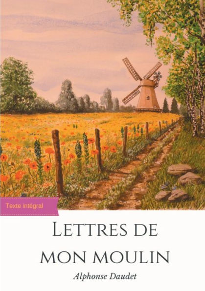 Lettres de mon moulin: un recueil de 24 nouvelles d'Alphonse Daudet (texte intï¿½gral)