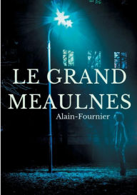 Title: Le Grand Meaulnes: édition intégrale de 1913 revue par Alain-Fournier, Author: Henri-Alban Alain-Fournier