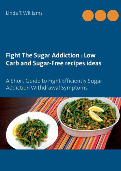 Fight The Sugar Addiction: Low Carb and Sugar-Free recipes ideas: A Short Guide to Fight Efficiently Sugar Addiction Withdrawal Symptoms