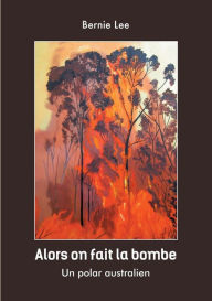 Title: alors on fait la bombe: un polar Australien, Author: Bernie Lee