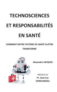Title: Technosciences et responsabilités en santé: Comment notre système de santé va être transformé, Author: Alexandre Jacques