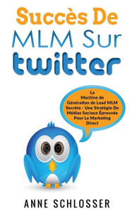 Title: Succès De MLM Sur Twitter: La Machine de Génération de Lead MLM Secrète - Une Stratégie De Médias Sociaux Éprouvée Pour Le Marketing Direct, Author: Anne Schlosser