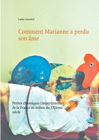 Comment Marianne a perdu son ï¿½me: Petites chroniques (impertinentes) de la France au milieu du XXIï¿½me siï¿½cle