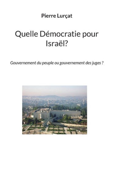 Quelle Démocratie pour Israël?: Gouvernement du peuple ou gouvernement des juges ?