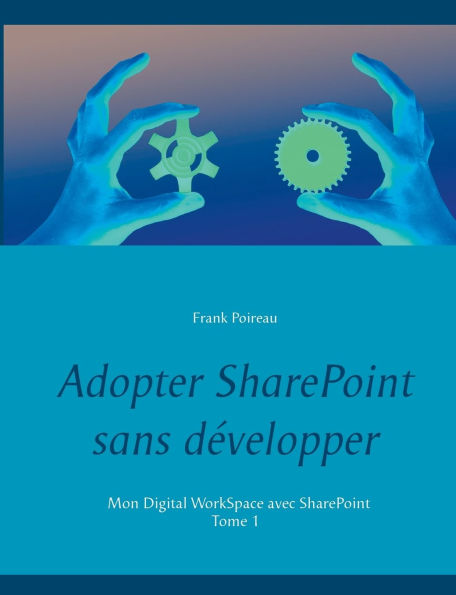 Adopter SharePoint sans dï¿½velopper: Mon Digital WorkSpace avec SharePoint