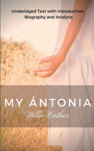 Title: Willa Cather My Antonia: Unabridged Text with Introduction, Biography and Analysis, Author: Willa Cather