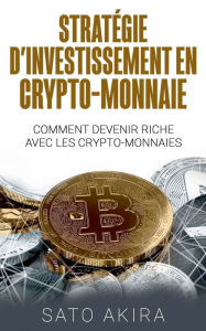 Title: Stratégie d'Investissement en Crypto-monnaie: Comment Devenir Riche Avec les Crypto-monnaies, Author: Sato Akira