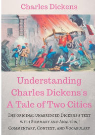 Title: Understanding Charles Dickens's A Tale of Two Cities: A study guide: The original unabridged text with illustrations, commentary, context, vocabulary, and more., Author: Charles Dickens