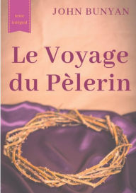 Title: Le Voyage du Pï¿½lerin (texte intï¿½gral de 1773): un bouleversant tï¿½moignage sur le cheminement spirituel quotidien de tout chrï¿½tien, Author: John Bunyan