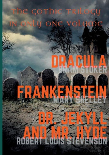 Dracula, Frankenstein, Dr. Jekyll and Mr. Hyde: The Gothic Trilogy in Only One Volume (complete and unabridged versions by Bram Stoker, Mary Shelley and Robert Louis Stevenson)