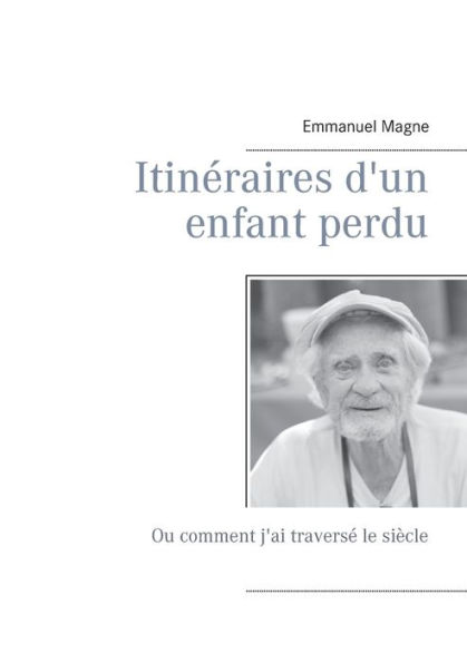 Itinéraires d'un enfant perdu: Ou comment j'ai traversé le siècle