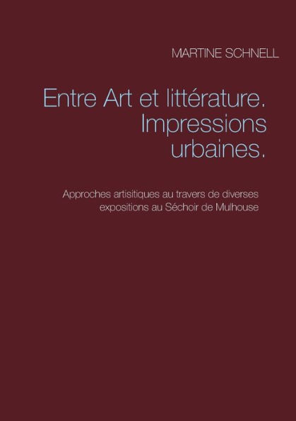 Entre Art et littérature. Impressions urbaines.: Approches artisitiques au travers de diverses expositions au Séchoir de Mulhouse