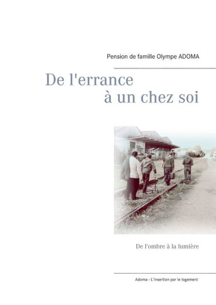 De l'errance ï¿½ un chez soi: De l'ombre ï¿½ la lumiï¿½re