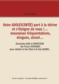 Title: Votre adolescent(e) part à la dérive et s'éloigne de vous !... mauvaises fréquentations, drogues, alcool...: Demandez aide et protection des forces cosmiques pour rétablir le lien filial et le (la) sauver..., Author: Martine Mïnard