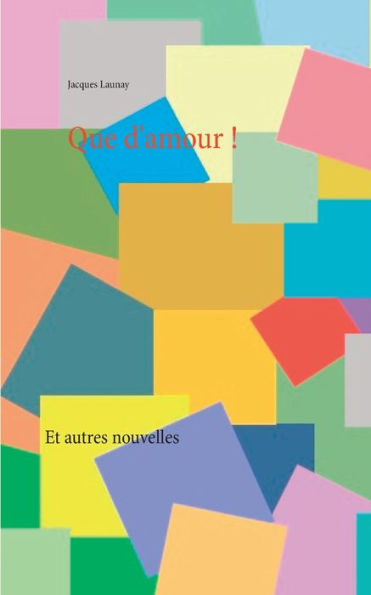 Que d'amour !: Et autres nouvelles