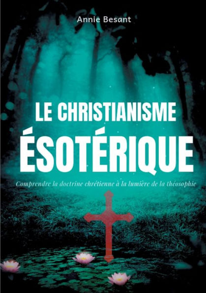 Le christianisme ésotérique: Comprendre la doctrine chrétienne à la lumière de la théosophie (suivi de : Le christianisme théosophique)
