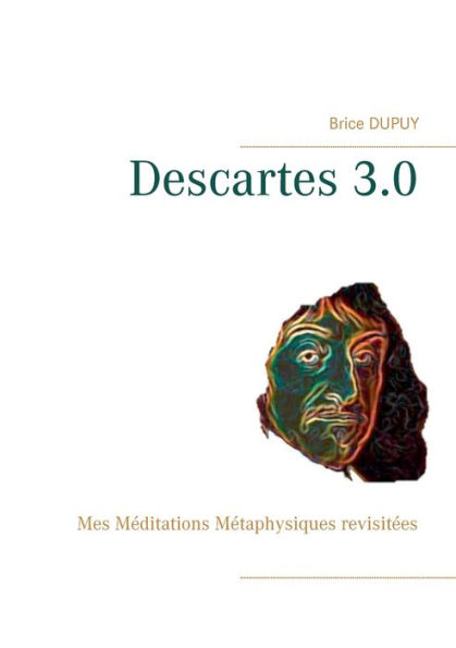 Descartes 3.0: Mes Méditations Métaphysiques revisitées