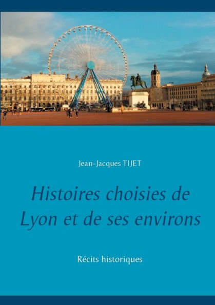 Histoires choisies de Lyon et de ses environs: Récits historiques