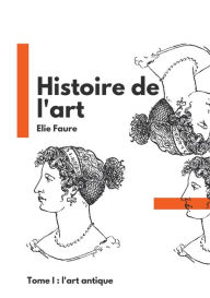 Title: Histoire de l'art: Tome I: l'art antique, Author: Elie Faure