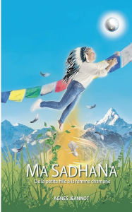 Title: Ma Sadhana: De la petite fille Ã¯Â¿Â½ la femme chamane, Author: AgnÃÂÂs Jeannot