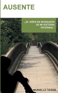 Title: Ausente: 20 años en búsqueda de una historia paternal., Author: Murielle Taisne