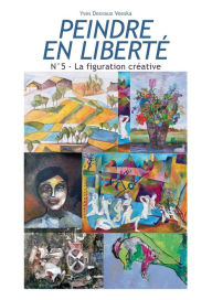 Title: Peindre en liberté n°5: La figuration créative, Author: Yves Desvaux Veeska