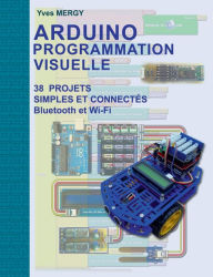 Title: Arduino Programmation visuelle: Projets simples et connectés (Bluetooth et Wi-Fi), Author: Yves Mergy