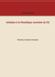 Title: Initiation à la Phonétique corrective du FLE: Phonèmes, Prosodie et Intonation, Author: Christian Meunier