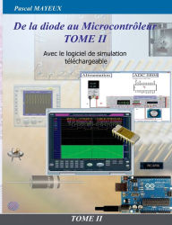 Title: De la diode au microcontrôleur Tome II: Avec le logiciel de simulation téléchargeable, Author: Pascal Mayeux