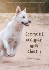 Title: Comment occuper mon chien ?: Guide pratique d'activitÃ¯Â¿Â½s masticatoires, olfactives et mentales, Author: Julie Claeyssen