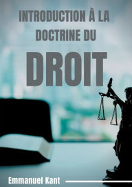 Title: Introduction à la Doctrine du droit: Éléments métaphysiques de la doctrine du droit (première partie de la Métaphysique des Moeurs), Author: Emmanuel Kant