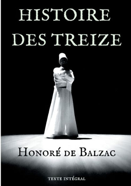 Histoire des Treize: trois courts romans d'Honoré de Balzac : Ferragus, La Duchesse de Langeais, La Fille aux yeux d'or.