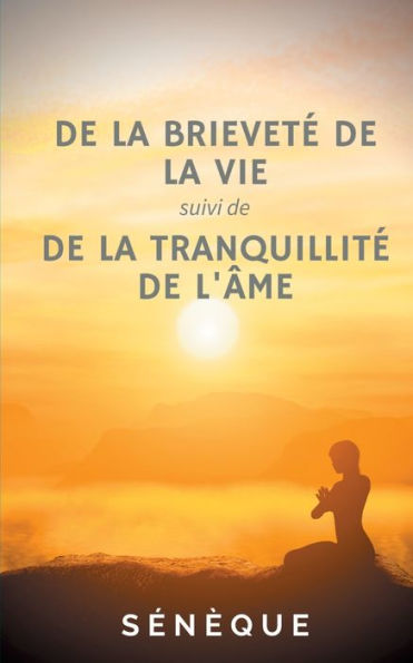 De la brieveté de la vie, suivi de De la tranquillité de l'âme: deux dialogues fondateurs de la pensée de Sénèque