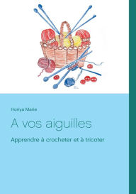 Title: A vos aiguilles: Apprendre ï¿½ crocheter et ï¿½ tricoter, Author: Horiya Marie