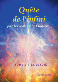 Title: Quête de l'infini par les sons et la Lumière, Tome 3: La Beauté, Author: Mitra Shaya