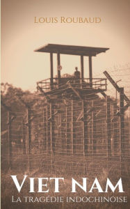 Title: Viet Nam, La tragÃ¯Â¿Â½die indochinoise: TÃ¯Â¿Â½moignage d'un grand reporter Ã¯Â¿Â½ l'Ã¯Â¿Â½poque de la colonisation franÃ¯Â¿Â½aise et de l'Ã¯Â¿Â½mancipation anticoloniale, Author: Louis Roubaud