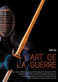 Title: L'art de la guerre: Traité de stratégie militaire et de management tactique en Treize chapitres consacré à l'analyse stratégique de la guerre et de la diplomatie et attribué au stratège chinois Sun Tzu (Sin Zi ou Souen Tseu - Sun Tse), Author: Sun Tzu