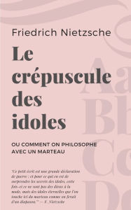 Title: Le crépuscule des idoles: ou Comment on philosophe avec un marteau, Author: Friedrich Nietzsche