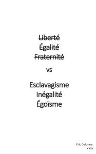 Title: Liberté Égalité Fraternité vs Esclavagisme Inégalité Egoïsme, Author: Eric Delorme