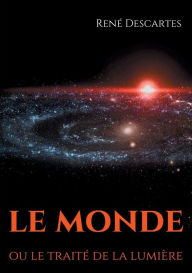 Title: Le Monde ou le traité de la lumière: le premier ouvrage philosophique de Descartes, Author: Renï Descartes