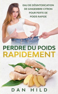Title: Perdre du Poids Rapidement: Eau de Désintoxication de Gingembre Citron Pour Perte de Poids Rapide, Author: Dan Hild