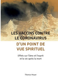 Title: Les vaccins contre le coronavirus d'un point de vue spirituel: Effets sur l'âme et l'esprit et la vie après la mort, Author: Thomas Mayer