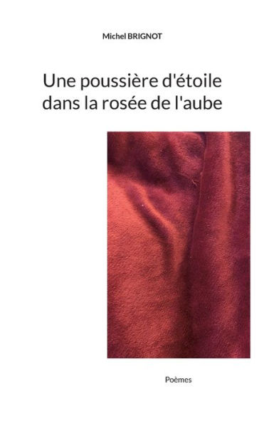 Une poussière d'étoile dans la rosée de l'aube: Poèmes