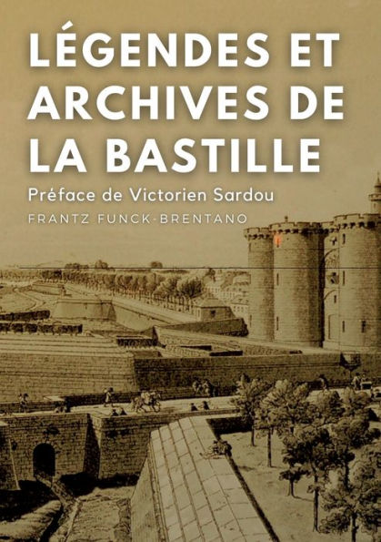 LÃ¯Â¿Â½gendes et archives de la Bastille: Avec une prÃ¯Â¿Â½face M. Victorien Sardou, de l'AcadÃ¯Â¿Â½mie FranÃ¯Â¿Â½aise
