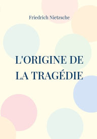 Title: L'Origine de la Tragédie: La Naissance de la Tragédie, Author: Friedrich Nietzsche