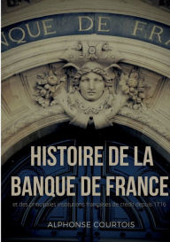 Title: Histoire de la Banque de France et des principales institutions françaises de crédit depuis 1716, Author: Alphonse Courtois