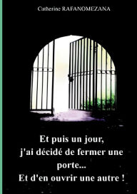 Title: Et puis un jour, j'ai décidé de fermer une porte...Et d'en ouvrir une autre!, Author: Catherine Rafanomezana