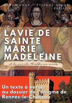 La vie de sainte Marie-Madeleine et de sainte Marthe sa soeur: Un texte ï¿½ verser au dossier de l'ï¿½nigme de Rennes-le-Chï¿½teau