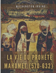 Title: La vie du prophète Mahomet (570-632): Mahomet et les origines de l'islam, Author: Washington Irving