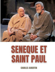 Title: Sénèque et Saint Paul: étude sur les rapports supposés entre le philosophe et l'Apôtre:Suivi de la Correspondance apocryphe de Sénèque et de saint Paul., Author: Charles Aubertin
